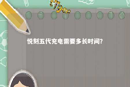 悦刻五代充电需要多长时间？ 