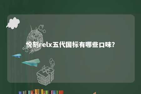 悦刻relx五代国标有哪些口味？ 